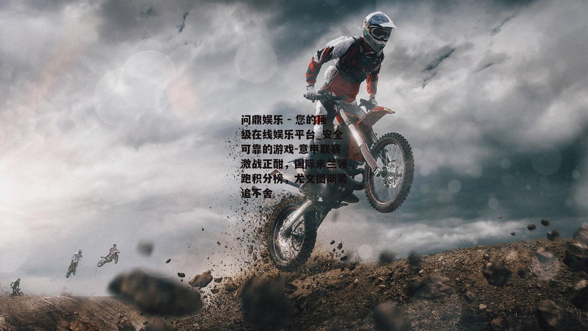 问鼎娱乐 - 您的顶级在线娱乐平台_安全可靠的游戏-意甲联赛激战正酣，国际米兰领跑积分榜，尤文图斯紧追不舍