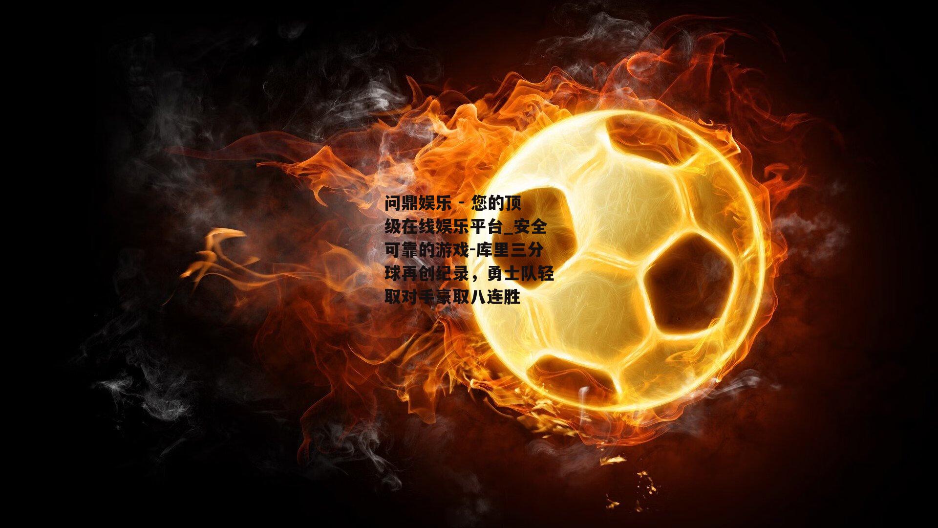 问鼎娱乐 - 您的顶级在线娱乐平台_安全可靠的游戏-库里三分球再创纪录，勇士队轻取对手豪取八连胜