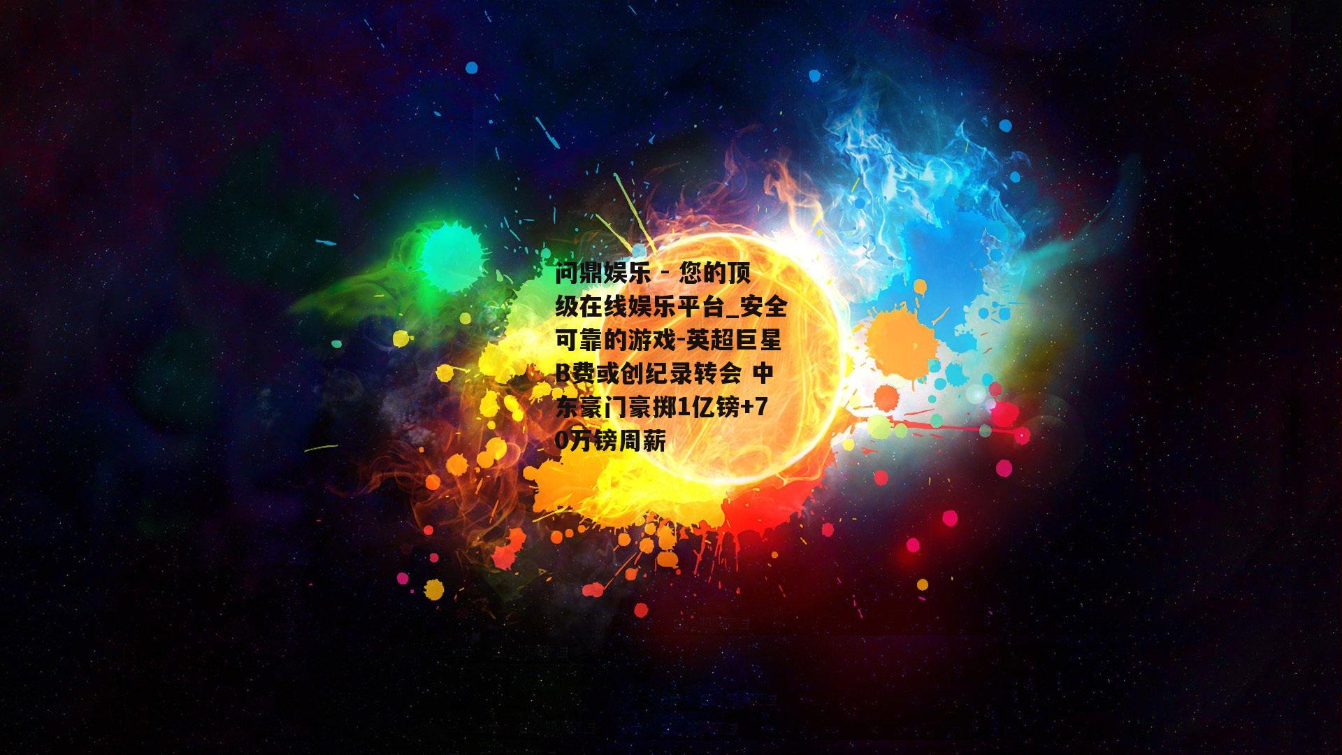 问鼎娱乐 - 您的顶级在线娱乐平台_安全可靠的游戏-英超巨星B费或创纪录转会 中东豪门豪掷1亿镑+70万镑周薪