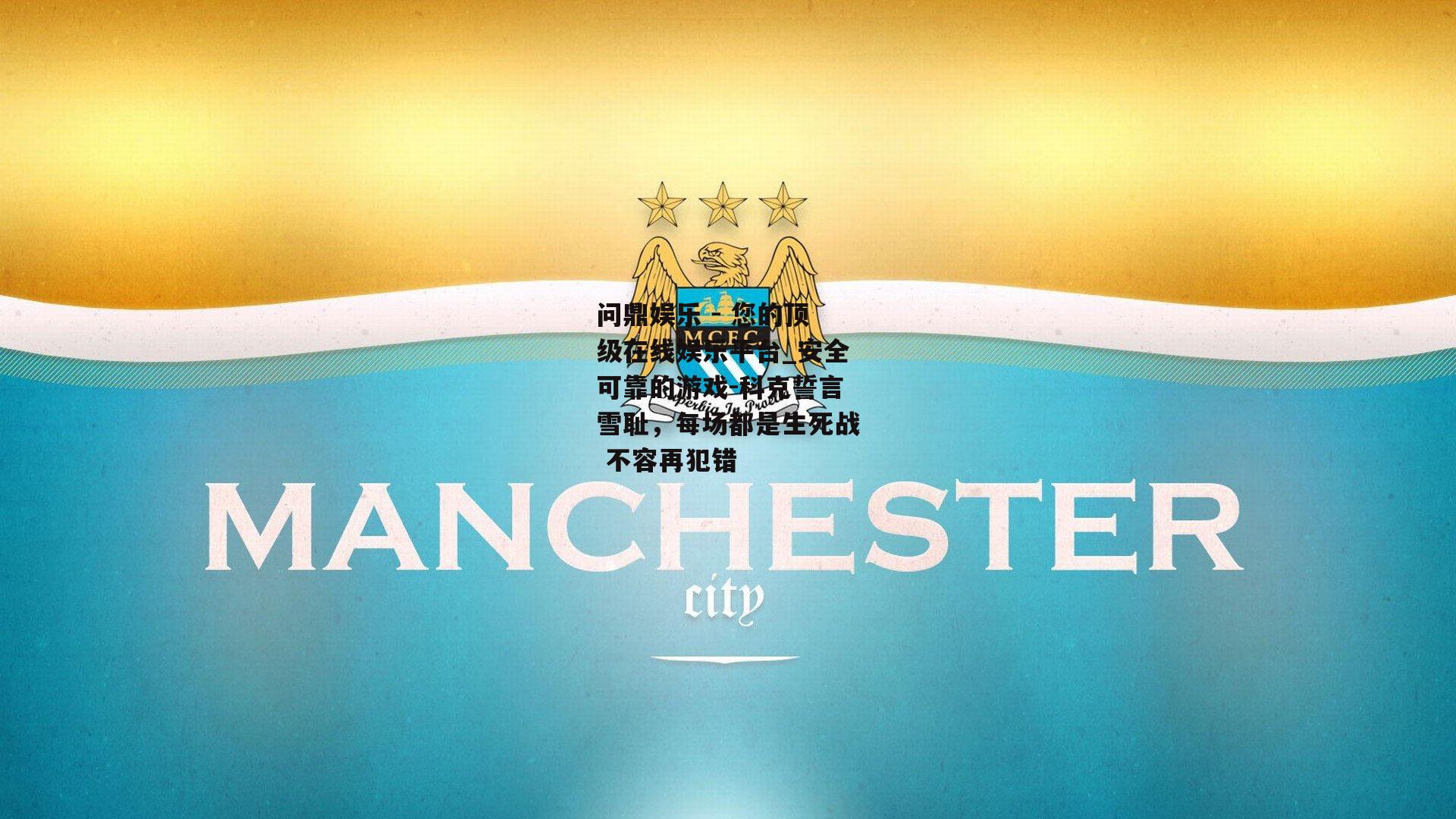 问鼎娱乐 - 您的顶级在线娱乐平台_安全可靠的游戏-科克誓言雪耻，每场都是生死战 不容再犯错