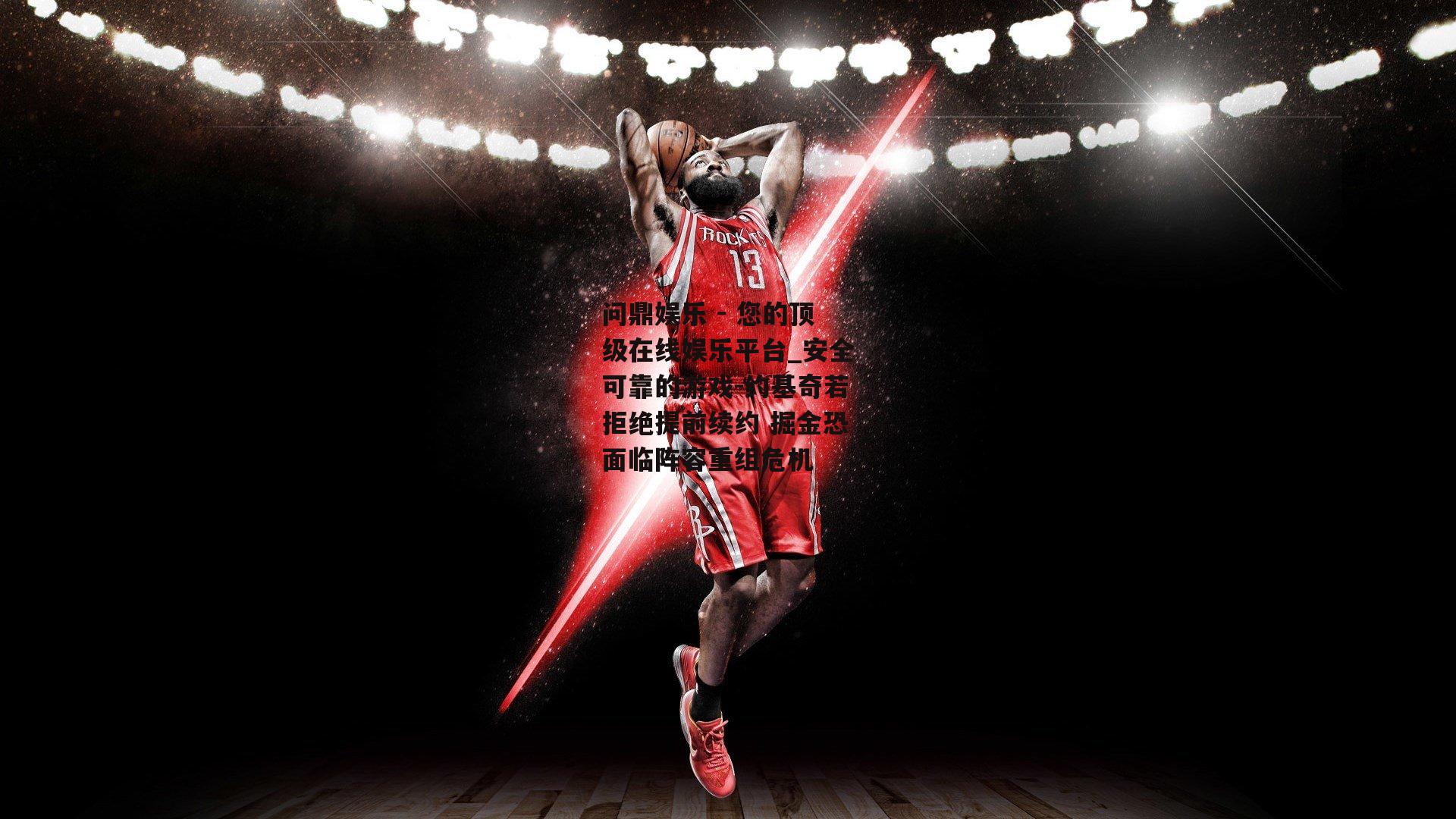 问鼎娱乐 - 您的顶级在线娱乐平台_安全可靠的游戏-约基奇若拒绝提前续约 掘金恐面临阵容重组危机