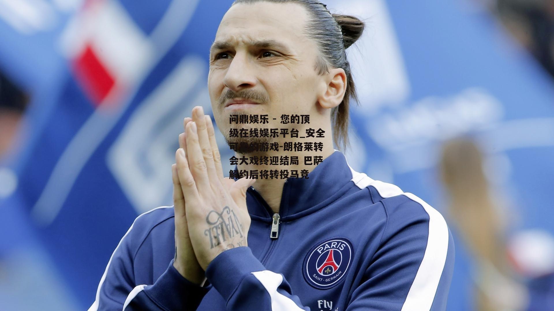 问鼎娱乐 - 您的顶级在线娱乐平台_安全可靠的游戏-朗格莱转会大戏终迎结局 巴萨解约后将转投马竞
