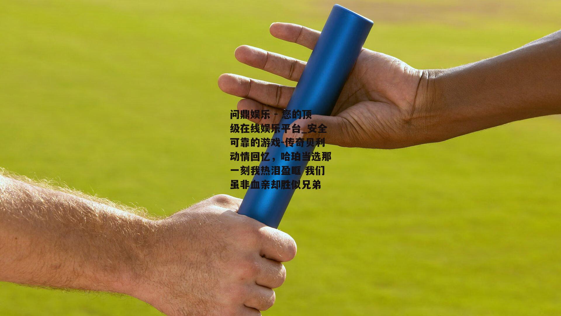 问鼎娱乐 - 您的顶级在线娱乐平台_安全可靠的游戏-传奇贝利动情回忆，哈珀当选那一刻我热泪盈眶 我们虽非血亲却胜似兄弟