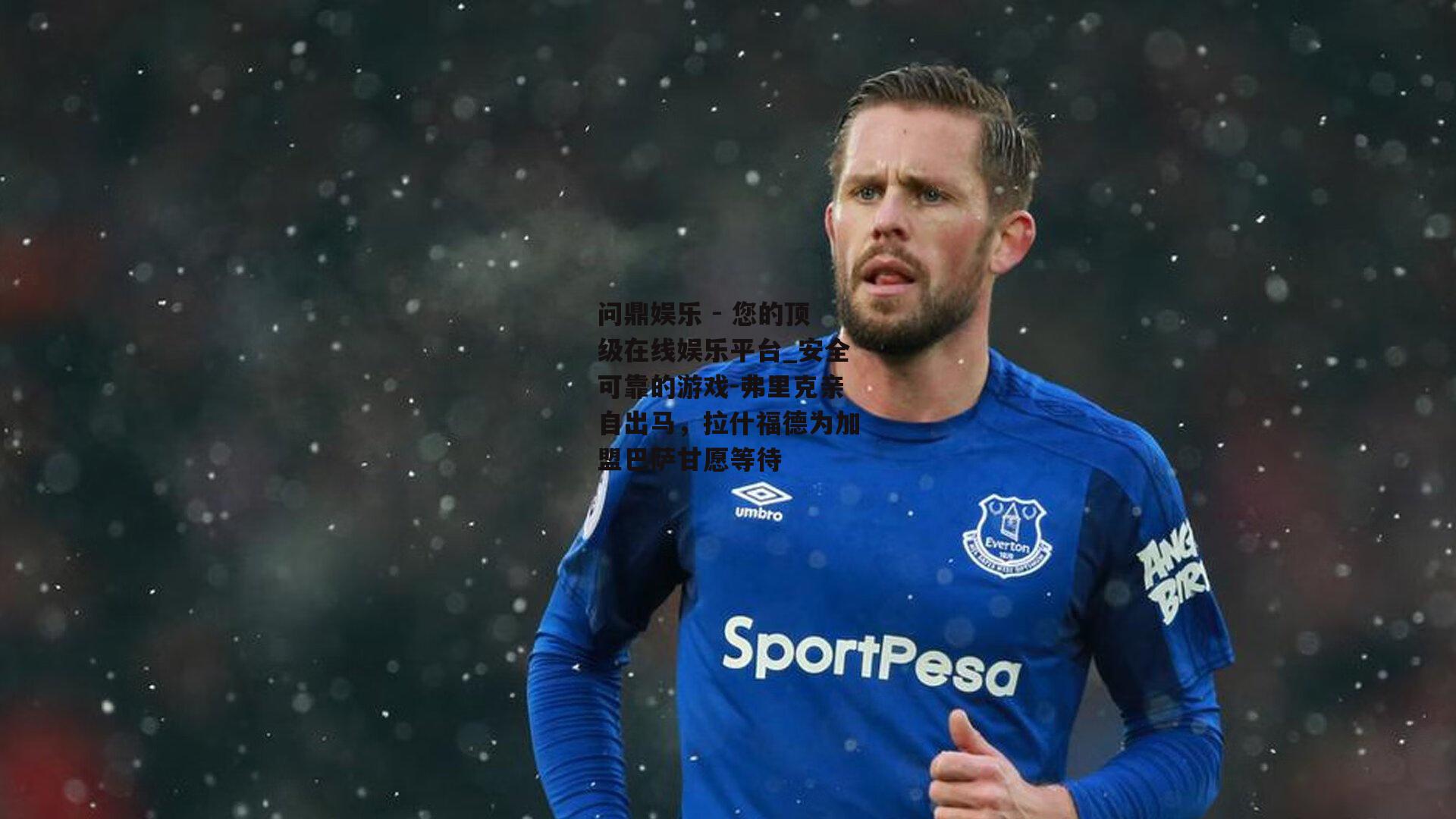 问鼎娱乐 - 您的顶级在线娱乐平台_安全可靠的游戏-弗里克亲自出马，拉什福德为加盟巴萨甘愿等待